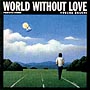 WORLD WITHOUT LOVE〜愛のない世界 WORLD WITHOUT LOVE〜愛のない世界