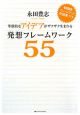 革新的なアイデアがザクザク生まれる発想フレームワーク55 革新的なアイデアがザクザク生まれる発想フレームワーク55