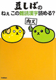 豆しばの ねぇこの難読漢字読める? 豆しばの ねぇこの難読漢字読める?