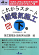 これからスタート　１級　電気施工＜改訂新版＞（下）　施工管理法・法規・実地試験編