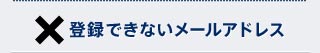 登録できないメールアドレス