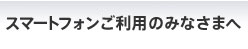 スマートフォンご利用のみなさまへ