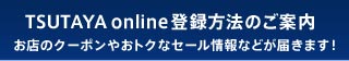 TSUTAYA online登録方法のご案内 お店のクーポンやおトクなセール情報などが届きます！