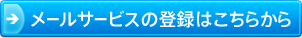 メールサービス登録はこちらから メールサービス登録はこちらから