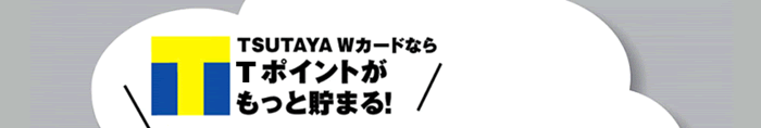 TSUTAYA WカードならTポイントがもっと貯まる! TSUTAYA WカードならTポイントがもっと貯まる!