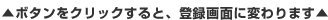 ▲ボタンをクリックすると、登録画面に変わります ▲ボタンをクリックすると、登録画面に変わります