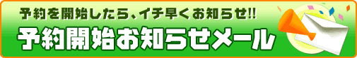予約を開始したら、イチ早くお知らせ!!