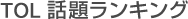 TOL 話題ランキング TOL 話題ランキング