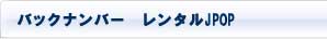 バックナンバーレンタルJPOP