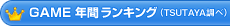 GAME 年間ランキング(TSUTAYA調べ) GAME 年間ランキング(TSUTAYA調べ)