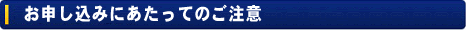 お申し込みにあたってのご注意 お申し込みにあたってのご注意
