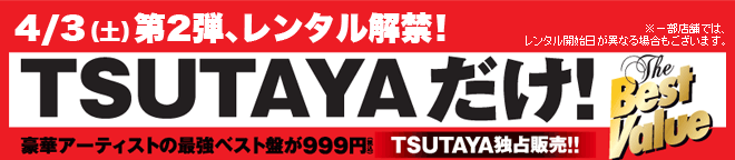 4/3（土）第2弾、レンタル解禁！TSUTAYAだけ！The Best Value　豪華アーティストの斎京ベスト盤が999円（税込）TSUTAYA独占販売!!