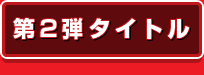 第2弾タイトル