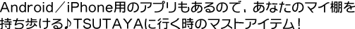 Android/iPhone用のアプリもあるので、あなたのマイ棚を