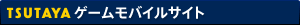 TSUTAYA&nbsp;ゲームモバイルサイト