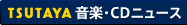 TSUTAYA&nbsp;音楽・CDニュース