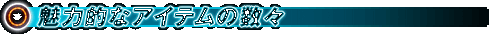 ■魅力的なアイテムの数々